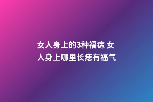 女人身上的3种福痣 女人身上哪里长痣有福气